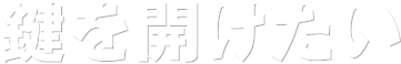 鍵を開けたい