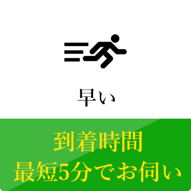 早い 到着時間最短5分でお伺い